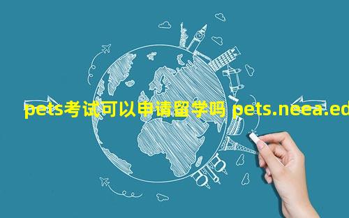 pets考试可以申请留学吗 pets.neea.edu.cn
